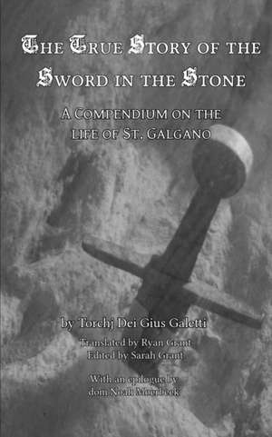 The True Story of the Sword in the Stone: A Compendium on the Life of St. Galgano de Torchj Dei Gius Galetti