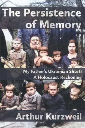 The Persistence of Memory: My Father's Ukrainian Shtetl - A Holocaust Reckoning de Arthur Kurzweil