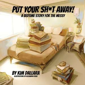 Put Your Sh*t Away! de Kim Dallara