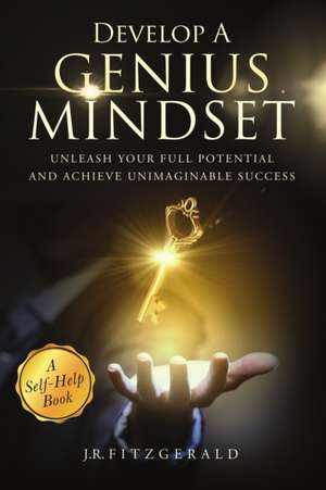 Develop a Genius Mindset: Unleash Your Full Potential and Achieve Unimaginable Success de J. R. Fitzgerald