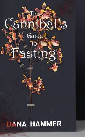 The Cannibal's Guide to Fasting de Dana Hammer