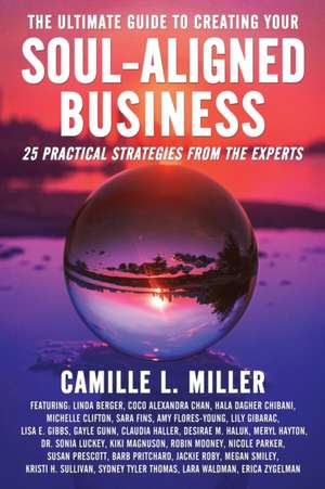 The Ultimate Guide to Creating Your Soul-Aligned Business de Camille L. Miller