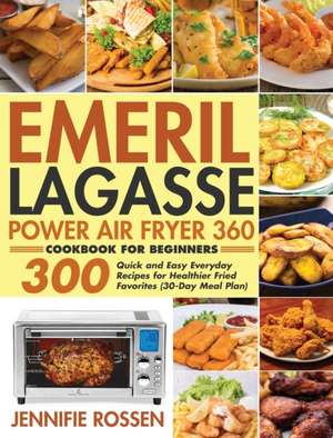 Emeril Lagasse Power Air Fryer 360 Cookbook for Beginners: 300 Quick and Easy Everyday Recipes for Healthier Fried Favorites (30-Day Meal Plan) de Jennifie Rossen