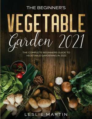 The Beginner's Vegetable Garden 2021 de Leslie Martin