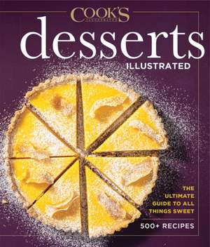 Desserts Illustrated: The Ultimate Guide to All Things Sweet 600+ Recipes de America'S Test Kitchen