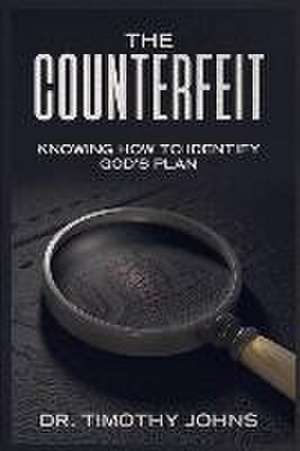 The Counterfeit Knowing How to Identify God's Plan de Timothy Johns