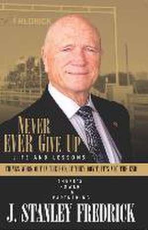 Never Ever Give Up: Life and Lessons: Things Work Out in the End. If They Don't, It's Not the End! de Stan Fredrick