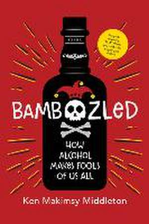 Bamboozled: How Alcohol Makes Fools of Us All de Ken Makimsy Middleton