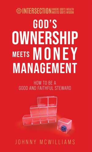 God's Ownership Meets Money Management: How to Be a Good and Faithful Steward de Johnny McWilliams