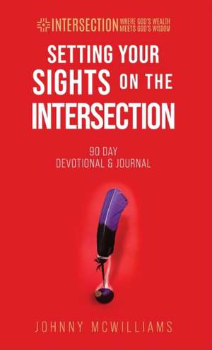 Setting Your Sights on the Intersection: 90-Day Devotional & Journal de Johnny McWilliams