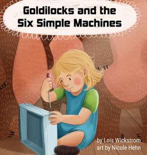 Goldilocks and the Six Simple Machines de Lois Wickstrom