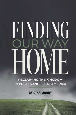 Finding Our Way Home: Reclaiming the Kingdom in Post-Evangelical America de Stan Moody