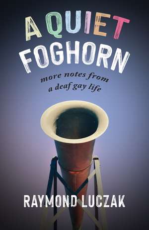 A Quiet Foghorn: More Notes from a Deaf Gay Life de Raymond Luczak