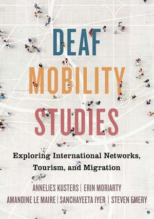 Deaf Mobility Studies: Exploring International Networks, Tourism, and Migration de Annelies Kusters