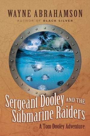 Sergeant Dooley and the Submarine Raiders de Wayne Abrahamson