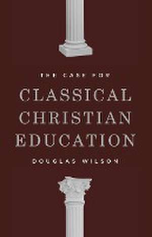 The Case for Classical Christian Education de Douglas Wilson