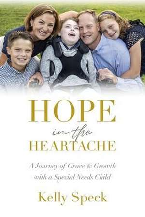 Hope in the Heartache: A Journey of Grace and Growth with a Special Needs Child de Kelly Speck