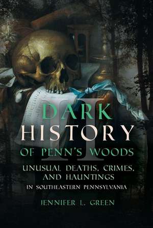 Dark History of Penn's Woods II de Jennifer L Green