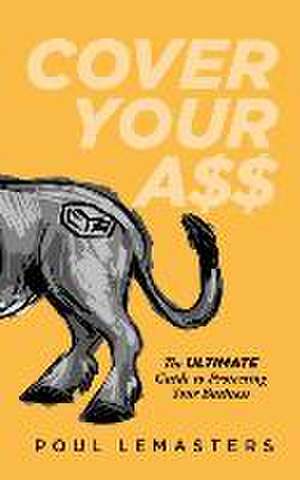 Cover Your Ass: The Ultimate Guide to Protecting Your Business de Poul Lemasters