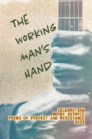 The Working Man's Hand: Celebrating Woody Guthrie - Poems of Protest and Resistance - 2023: Celebrating Woody Guthrie - Poems of Protest and R de Paul Juhasz