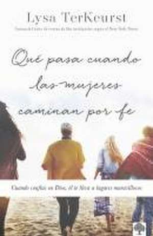 Qué Pasa Cuando Las Mujeres Caminan Por Fe: Cuando Confías En Dios, Él Te Lleva a Lugares Maravillosos / What Happens When Women Walk in Faith de Lysa Terkeurst