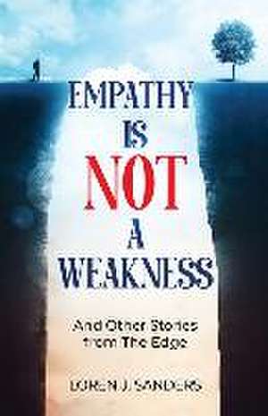 Empathy Is Not A Weakness: And Other Stories from The Edge de Loren J. Sanders