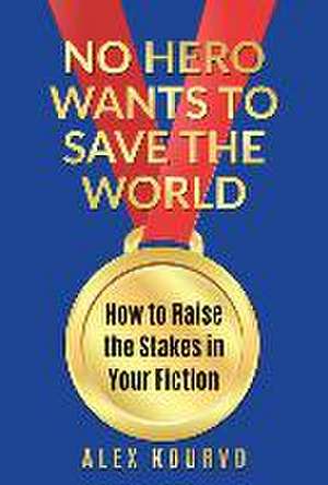 No Hero Wants to Save the World: How to Raise the Stakes in Your Fiction de Alex Kourvo