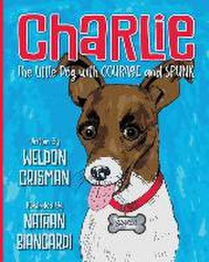 Charlie, the Little Dog with Courage and Spunk de Weldon Crisman