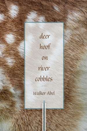 Deer Hoof on River Cobbles: Poems de Walker Abel