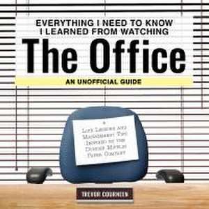 Everything I Need to Know I Learned from Watching the Office: An Unofficial Guide de Trevor Courneen