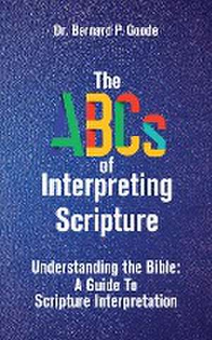 The ABCs of Interpreting Scripture de Bernard P Goode