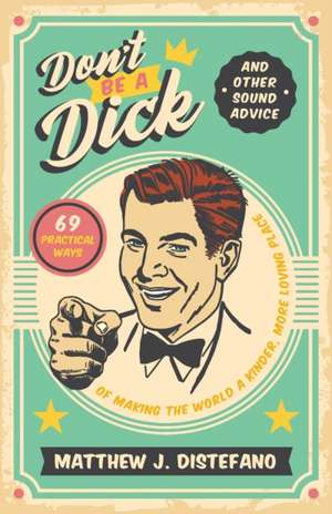 Don't Be a Dick and Other Sound Advice: 69 Practical Ways of Making the World a Kinder, More Loving Place de Matthew J. Distefano