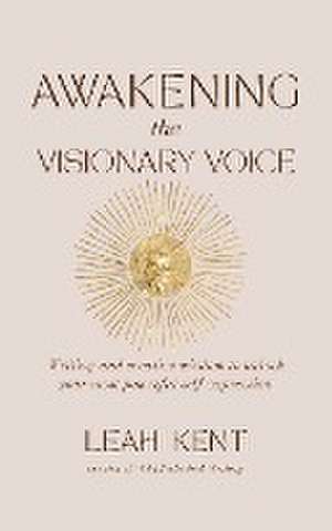 Awakening the Visionary Voice de Leah Kent