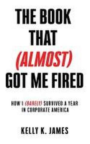 The Book That (Almost) Got Me Fired de Kelly K James