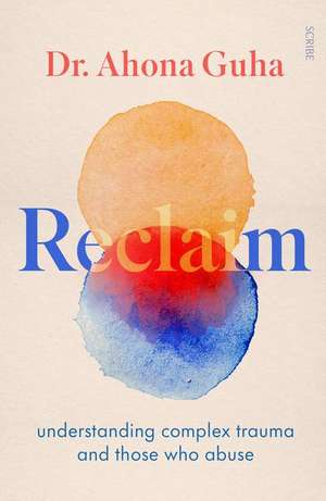 Reclaim: Understanding Complex Trauma and Those Who Abuse de Ahona Guha