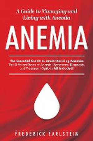 Anemia: A Guide to Managing and Living with Anemia de Frederick Earlstein