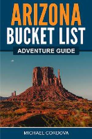 Arizona Bucket List Adventure Guide de Michael Cordova