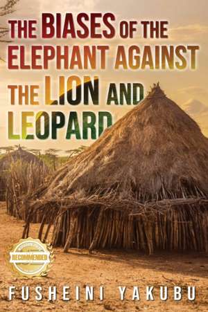 The Biases of the Elephant Against the Lion and Leopard de Fusheini Yakubu