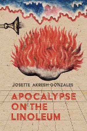 Apocalypse on the Linoleum de Josette Akresh-Gonzales