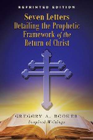 Seven Letters Detailing the Prophetic Framework of the Return of Christ de Gregory A. Booker