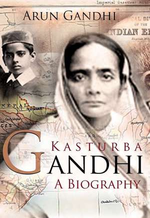 Kasturba Gandhi: A Biography de Arun Gandhi