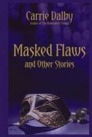 Masked Flaws and Other Stories de Carrie Dalby