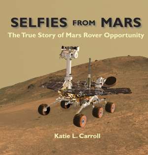 Selfies From Mars: The True Story of Mars Rover Opportunity de Katie L. Carroll