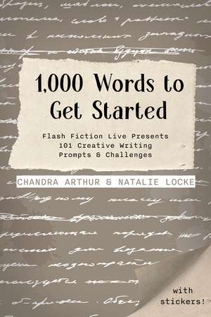 1,000 Words to Get Started: Flash Fiction Live Presents 101 Creative Writing Prompts & Challenges de Chandra Arthur