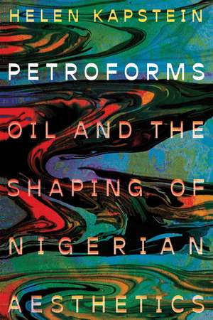 Petroforms: Oil and the Shaping of Nigerian Aesthetics de Helen Kapstein
