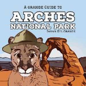 Arches National Park: A Grande Guide de Sarah Del Grande