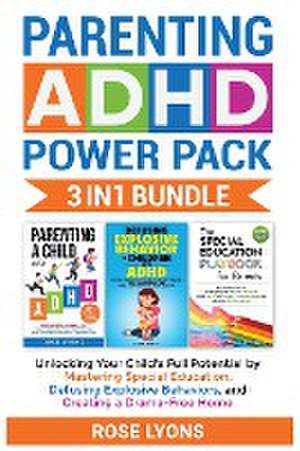 Parenting ADHD Power Pack 3 In 1 Bundle - Unlocking Your Child's Full Potential By Mastering Special Education, Defusing Explosive Behaviors, and Creating a Drama-Free Home de Rose Lyons