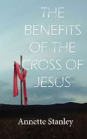 THE BENEFITS OF THE CROSS OF JESUS de Annette Stanley