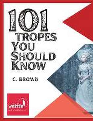 101 Fictional Tropes You Should Know: What Tropes Are, and How We Use Them de C. Brown