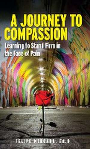 A Journey to Compassion: Learning to Stand Firm in the Face of Pain de Felipe Mercado